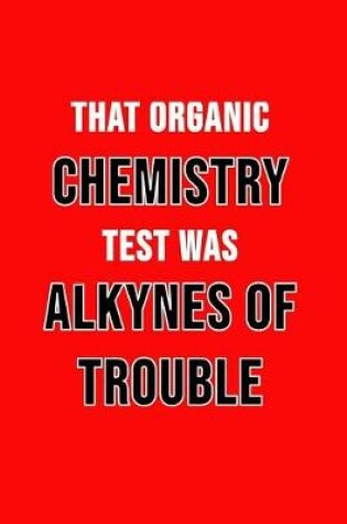 Cover of That Organic Chemistry Test Was Alkynes Of Trouble