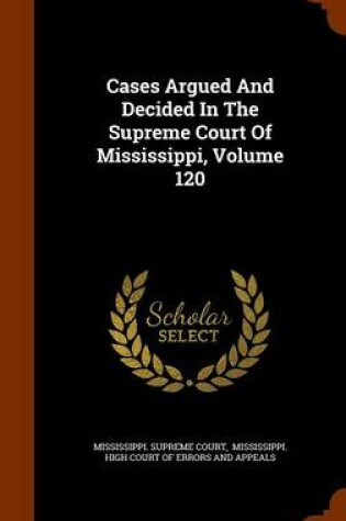 Cover of Cases Argued and Decided in the Supreme Court of Mississippi, Volume 120