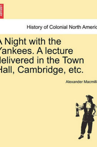 Cover of A Night with the Yankees. a Lecture Delivered in the Town Hall, Cambridge, Etc.