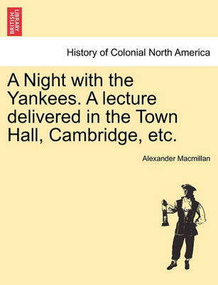 Book cover for A Night with the Yankees. a Lecture Delivered in the Town Hall, Cambridge, Etc.