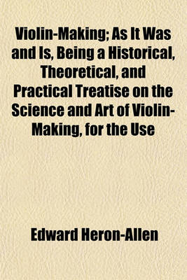 Book cover for Violin-Making; As It Was and Is, Being a Historical, Theoretical, and Practical Treatise on the Science and Art of Violin-Making, for the Use