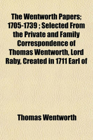 Cover of The Wentworth Papers; 1705-1739; Selected from the Private and Family Correspondence of Thomas Wentworth, Lord Raby, Created in 1711 Earl of