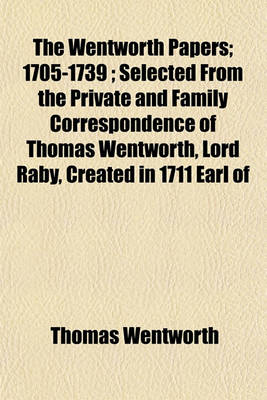 Book cover for The Wentworth Papers; 1705-1739; Selected from the Private and Family Correspondence of Thomas Wentworth, Lord Raby, Created in 1711 Earl of