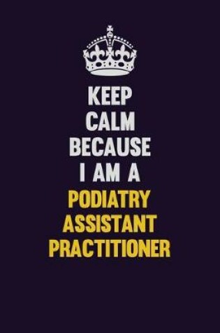 Cover of Keep Calm Because I Am A Podiatry Assistant Practitioner