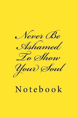 Book cover for Never Be Ashamed To Show Your Soul