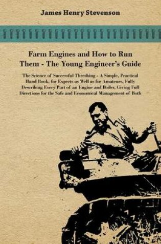 Cover of Farm Engines And How To Run Them - The Young Engineer's Guide - A Simple, Practical Hand Book, For Expects As Well As For Amateurs, Fully Describing Eery Part Of An Engine And Boiler, Giving Full Directions For The Safe And Economical Management Of Both