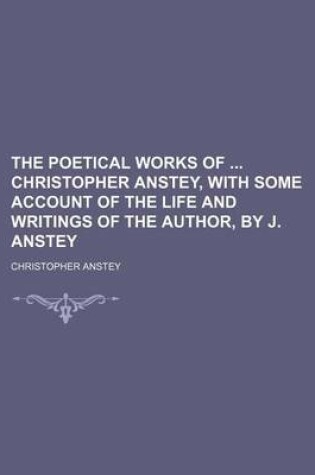 Cover of The Poetical Works of Christopher Anstey, with Some Account of the Life and Writings of the Author, by J. Anstey