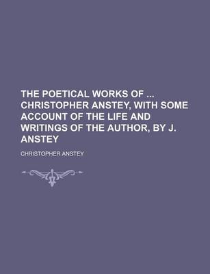 Book cover for The Poetical Works of Christopher Anstey, with Some Account of the Life and Writings of the Author, by J. Anstey