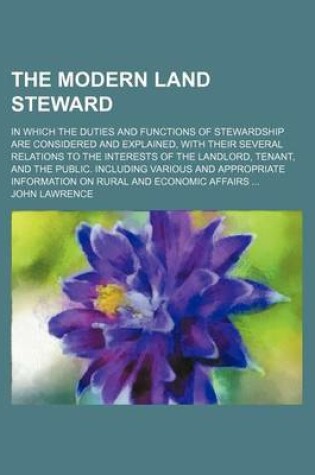 Cover of The Modern Land Steward; In Which the Duties and Functions of Stewardship Are Considered and Explained, with Their Several Relations to the Interests