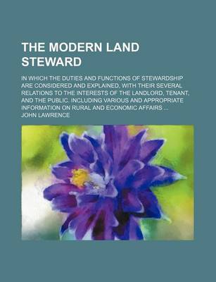 Book cover for The Modern Land Steward; In Which the Duties and Functions of Stewardship Are Considered and Explained, with Their Several Relations to the Interests