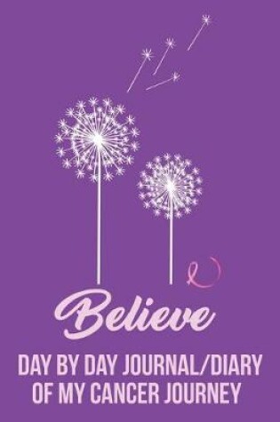 Cover of Believe Day by Day Journal/Diary of my Cancer Journey