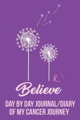 Book cover for Believe Day by Day Journal/Diary of my Cancer Journey