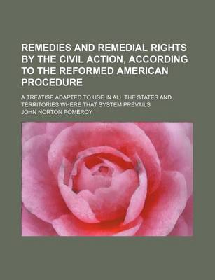 Book cover for Remedies and Remedial Rights by the Civil Action, According to the Reformed American Procedure; A Treatise Adapted to Use in All the States and Territories Where That System Prevails