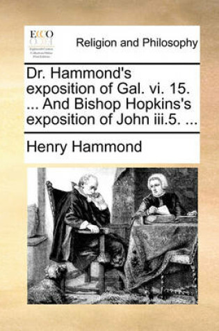 Cover of Dr. Hammond's Exposition of Gal. VI. 15. ... and Bishop Hopkins's Exposition of John III.5. ...