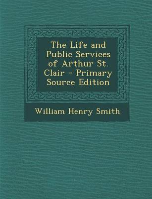 Book cover for The Life and Public Services of Arthur St. Clair - Primary Source Edition