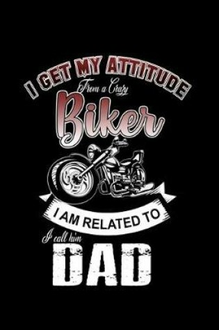 Cover of I get my Attitude from a Crazy Biker I am Related to. I Call him Dad