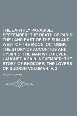 Cover of The Earthly Paradise Volume 4, V. 3; September the Death of Paris the Land East of the Sun and West of the Moon. October the Story of Accontius and Cy