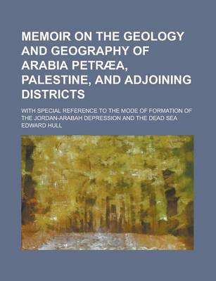 Book cover for Memoir on the Geology and Geography of Arabia Petraea, Palestine, and Adjoining Districts; With Special Reference to the Mode of Formation of the Jordan-Arabah Depression and the Dead Sea