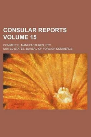 Cover of Consular Reports Volume 15; Commerce, Manufactures, Etc