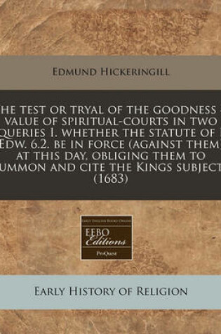 Cover of The Test or Tryal of the Goodness & Value of Spiritual-Courts in Two Queries I. Whether the Statute of I Edw. 6.2. Be in Force (Against Them) at This Day, Obliging Them to Summon and Cite the Kings Subjects (1683)