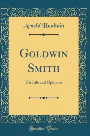 Cover of Goldwin Smith: His Life and Opinions (Classic Reprint)