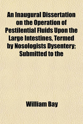 Book cover for An Inaugural Dissertation on the Operation of Pestilential Fluids Upon the Large Intestines, Termed by Nosologists Dysentery; Submitted to the Public Examination of the Faculty of Physic, Under the Authority of the Trustees of Columbia College in the Stat