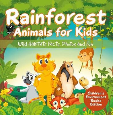 Cover of Rainforest Animals for Kids: Wild Habitats Facts, Photos and Fun Children's Environment Books Edition