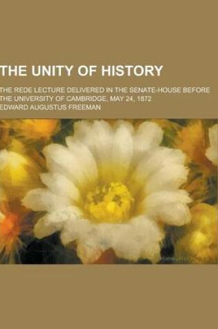 Cover of The Unity of History; The Rede Lecture Delivered in the Senate-House Before the University of Cambridge, May 24, 1872