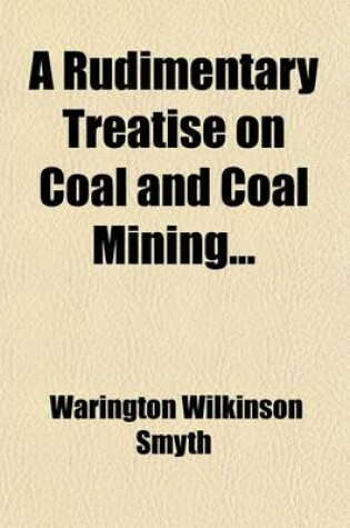 Cover of A Rudimentary Treatise on Coal and Coal-Mining