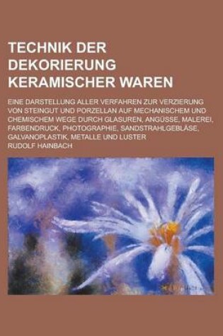 Cover of Technik Der Dekorierung Keramischer Waren; Eine Darstellung Aller Verfahren Zur Verzierung Von Steingut Und Porzellan Auf Mechanischem Und Chemischem