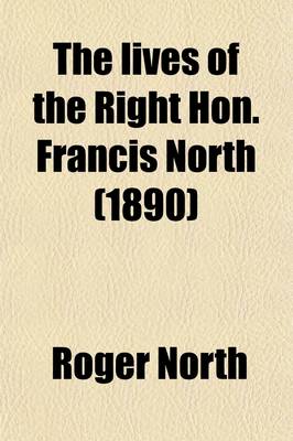 Book cover for The Lives of the Right Hon. Francis North (Volume 3); Baron Guilford the Hon. Sir Dudley North and the Hon. and REV. Dr. John North