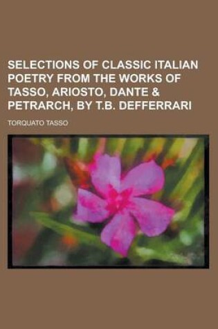 Cover of Selections of Classic Italian Poetry from the Works of Tasso, Ariosto, Dante & Petrarch, by T.B. Defferrari