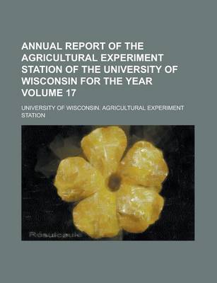 Book cover for Annual Report of the Agricultural Experiment Station of the University of Wisconsin for the Year Volume 17