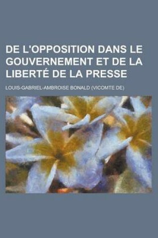 Cover of de L'Opposition Dans Le Gouvernement Et de La Liberte de La Presse