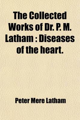 Book cover for The Collected Works of Dr. P. M. Latham (Volume 1); Diseases of the Heart