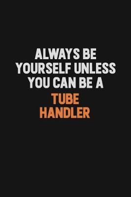 Book cover for Always Be Yourself Unless You Can Be A Tube Handler
