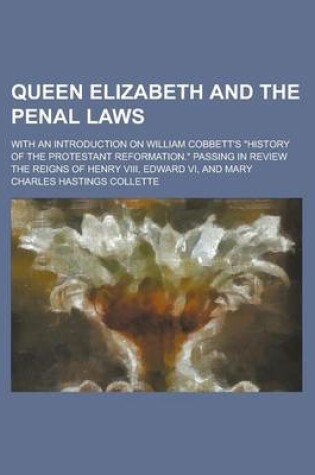 Cover of Queen Elizabeth and the Penal Laws; With an Introduction on William Cobbett's History of the Protestant Reformation. Passing in Review the Reigns of