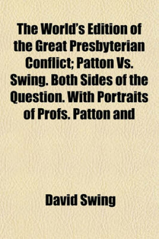 Cover of The World's Edition of the Great Presbyterian Conflict; Patton vs. Swing. Both Sides of the Question. with Portraits of Profs. Patton and