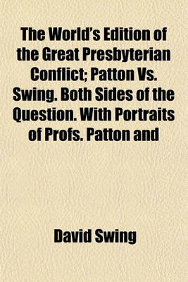 Book cover for The World's Edition of the Great Presbyterian Conflict; Patton vs. Swing. Both Sides of the Question. with Portraits of Profs. Patton and