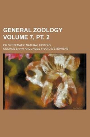 Cover of General Zoology Volume 7, PT. 2; Or Systematic Natural History