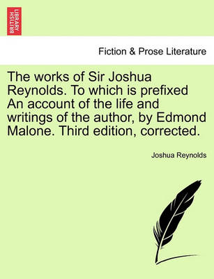 Book cover for The Works of Sir Joshua Reynolds. to Which Is Prefixed an Account of the Life and Writings of the Author, by Edmond Malone. Third Edition, Corrected.