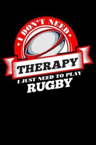 Cover of I Don't Need Therapy Just Need To Play Rugby