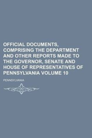 Cover of Official Documents, Comprising the Department and Other Reports Made to the Governor, Senate and House of Representatives of Pennsylvania Volume 10