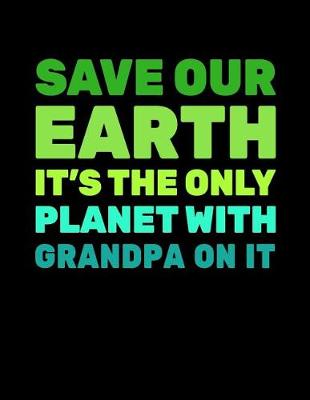 Book cover for Save Our Earth It's The Only Planet With Grandpa On It