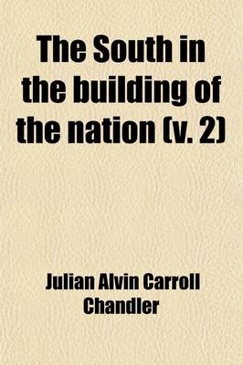 Book cover for The South in the Building of the Nation (Volume 2); A History of the Southern States Designed to Record the South's Part in the Making of the American Nation to Portray the Character and Genius, to Chronicle the Achievements and Progress and to Illustrate