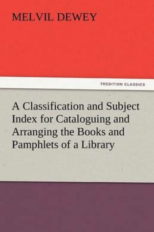 Cover of A Classification and Subject Index for Cataloguing and Arranging the Books and Pamphlets of a Library