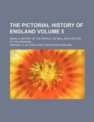 Book cover for The Pictorial History of England; Being a History of the People, as Well as a History of the Kingdom Volume 5