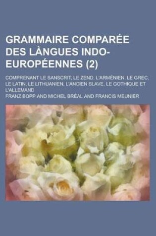 Cover of Grammaire Comparee Des Langues Indo-Europeennes; Comprenant Le Sanscrit, Le Zend, L'Armenien, Le Grec, Le Latin, Le Lithuanien, L'Ancien Slave, Le Gothique Et L'Allemand (2 )