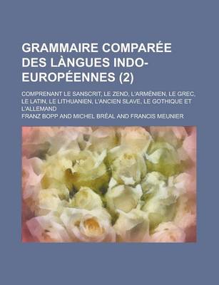 Book cover for Grammaire Comparee Des Langues Indo-Europeennes; Comprenant Le Sanscrit, Le Zend, L'Armenien, Le Grec, Le Latin, Le Lithuanien, L'Ancien Slave, Le Gothique Et L'Allemand (2 )