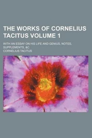 Cover of The Works of Cornelius Tacitus Volume 1; With an Essay on His Life and Genius, Notes, Supplements, &C